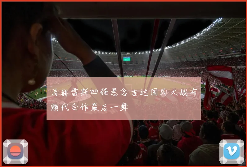 马赫雷斯四强悬念吉达国民大战布赖代合作最后一舞