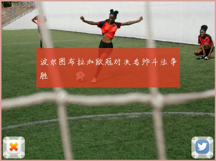 波尔图布拉加欧冠对决名帅斗法争胜
