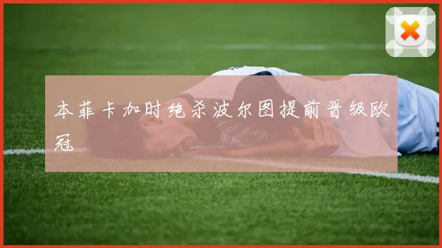 本菲卡加时绝杀波尔图提前晋级欧冠