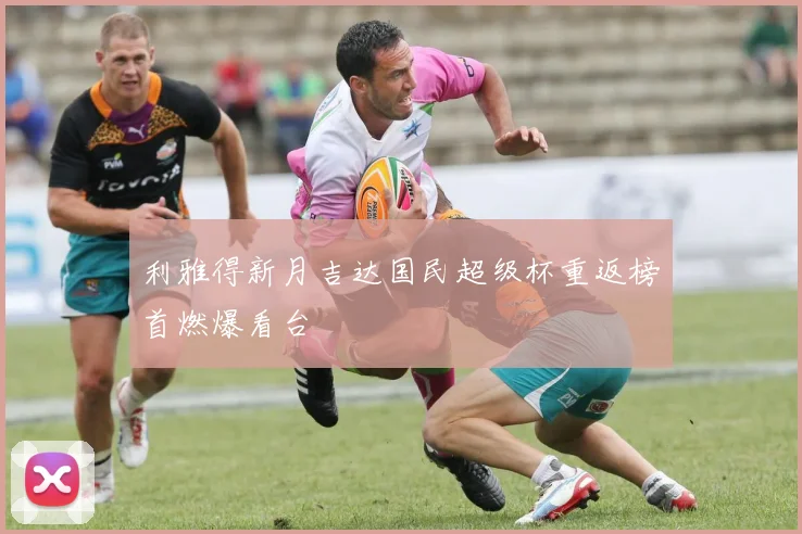利雅得新月吉达国民超级杯重返榜首燃爆看台