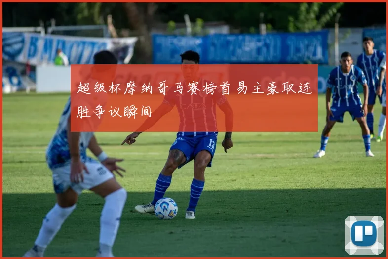超级杯摩纳哥马赛榜首易主豪取连胜争议瞬间