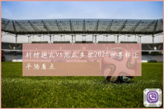 科特迪瓦vs厄瓜多尔2026世界杯上半场看点