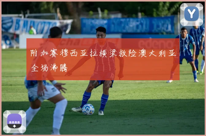 附加赛穆西亚拉横梁救险澳大利亚全场沸腾