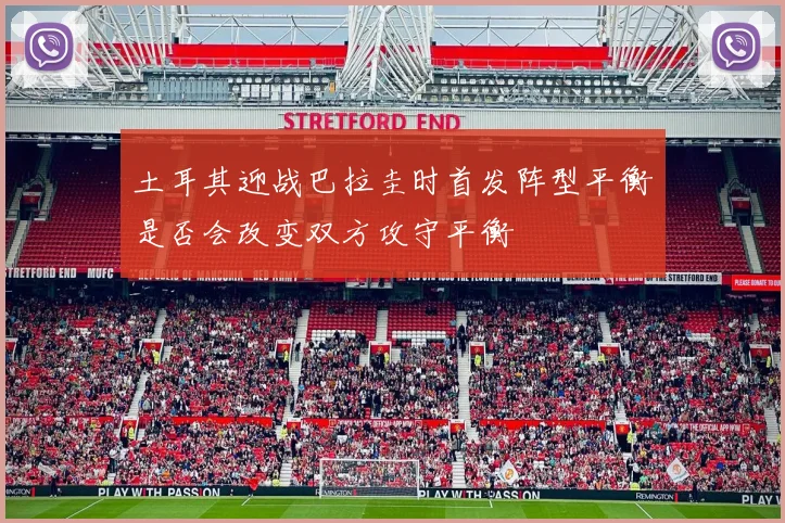 土耳其迎战巴拉圭时首发阵型平衡是否会改变双方攻守平衡
