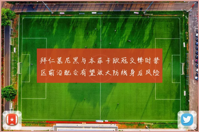 拜仁慕尼黑与本菲卡欧冠交锋时禁区前沿配合有望放大防线身后风险