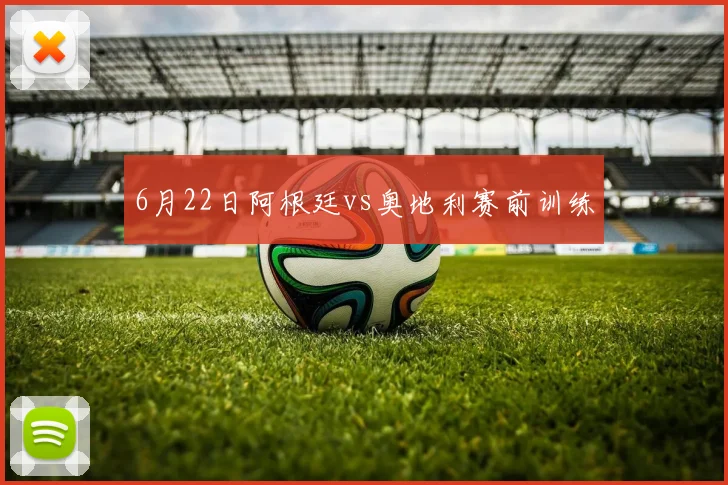 6月22日阿根廷vs奥地利赛前训练