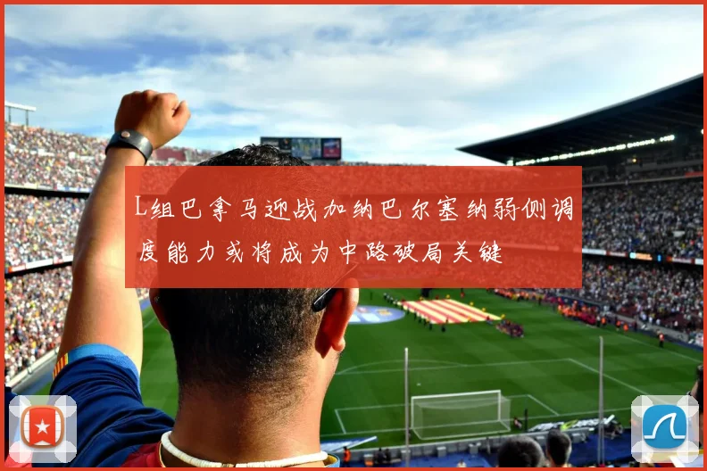 L组巴拿马迎战加纳巴尔塞纳弱侧调度能力或将成为中路破局关键