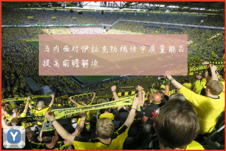 马内面对伊拉克防线传中质量能否提高前瞻解读