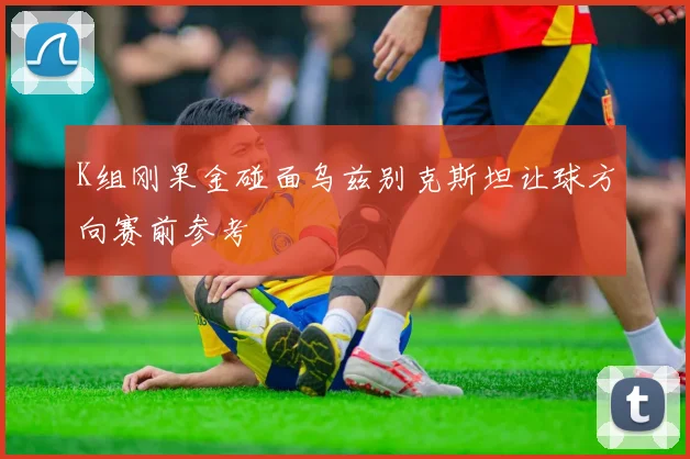 K组刚果金碰面乌兹别克斯坦让球方向赛前参考