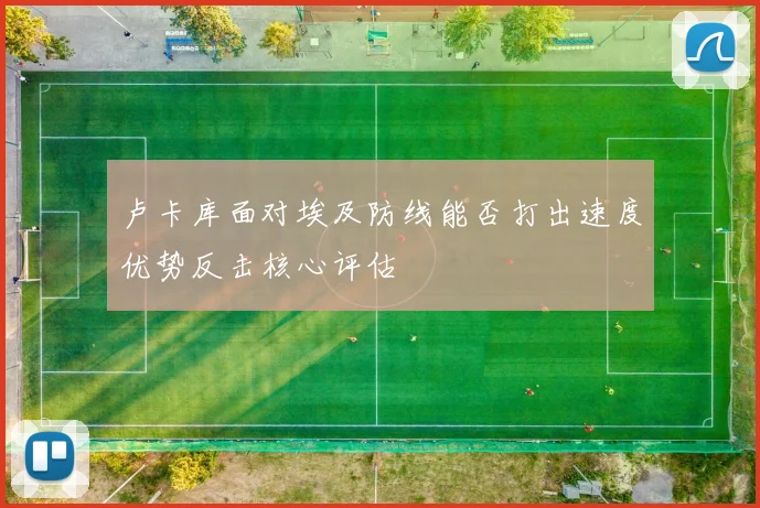 卢卡库面对埃及防线能否打出速度优势反击核心评估