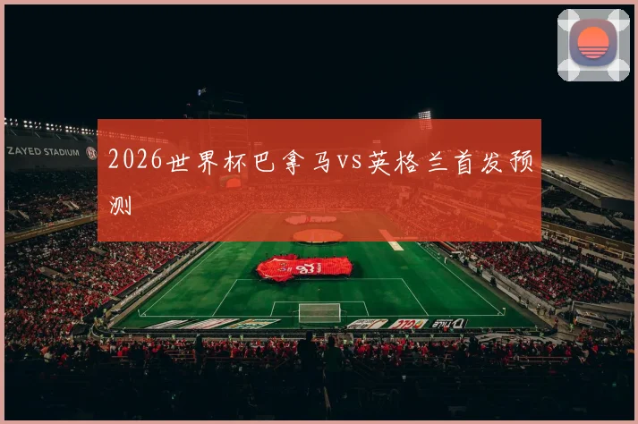 2026世界杯巴拿马vs英格兰首发预测