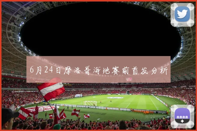 6月24日摩洛哥海地赛前首发分析