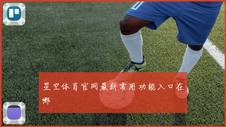星空体育官网最新常用功能入口在哪