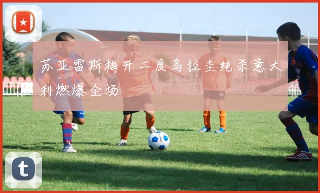 苏亚雷斯梅开二度乌拉圭绝杀意大利燃爆全场
