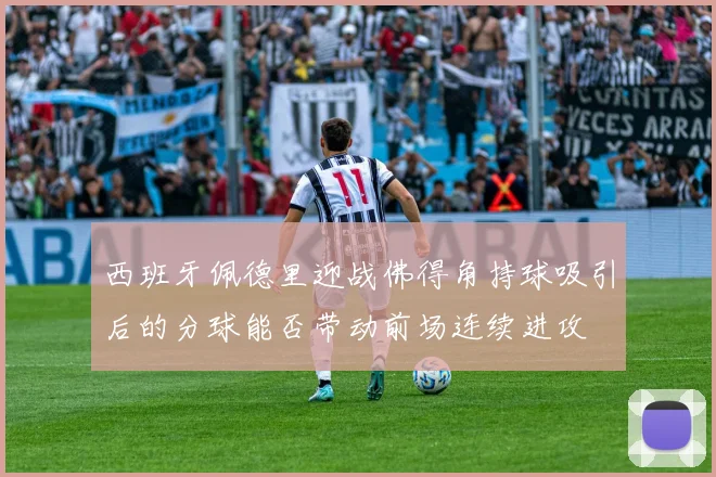 西班牙佩德里迎战佛得角持球吸引后的分球能否带动前场连续进攻