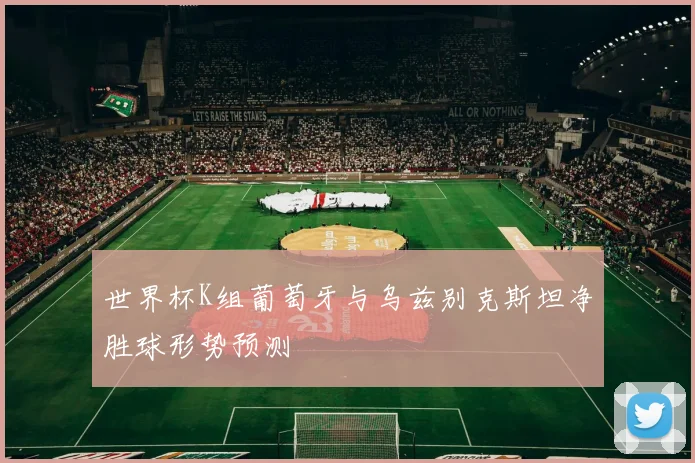 世界杯K组葡萄牙与乌兹别克斯坦净胜球形势预测