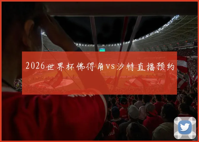 2026世界杯佛得角vs沙特直播预约