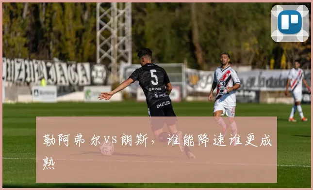 勒阿弗尔vs朗斯，谁能降速谁更成熟